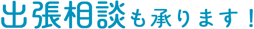 出張相談も承ります!