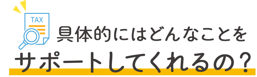 具体的にはどんなことをサポートしてくれるの？